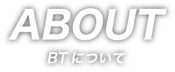 ABOUT BTについて